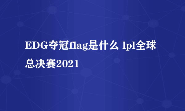 EDG夺冠flag是什么 lpl全球总决赛2021