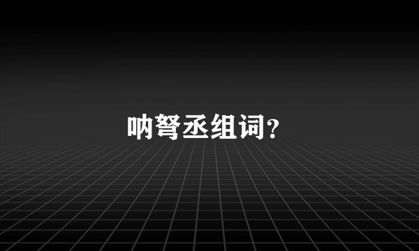 呐弩丞组词？