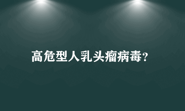 高危型人乳头瘤病毒？