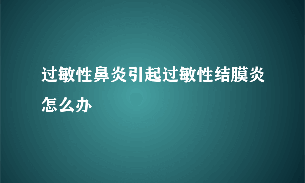 过敏性鼻炎引起过敏性结膜炎怎么办