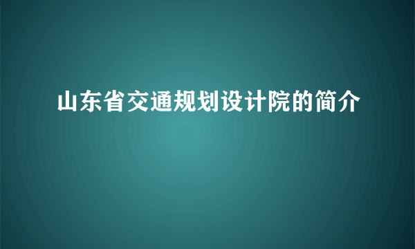 山东省交通规划设计院的简介