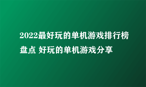 2022最好玩的单机游戏排行榜盘点 好玩的单机游戏分享