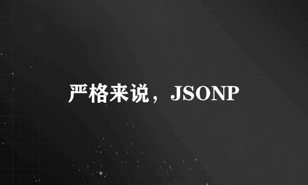 严格来说，JSONP