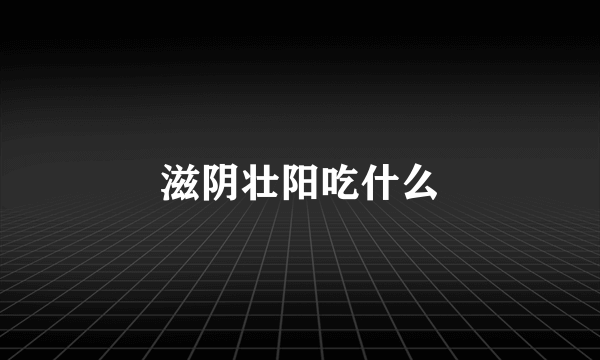 滋阴壮阳吃什么