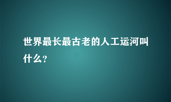 世界最长最古老的人工运河叫什么？