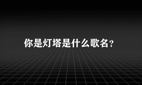 你是灯塔是什么歌名？