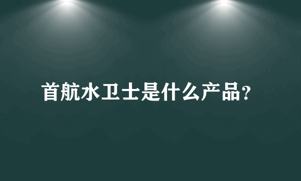 首航水卫士是什么产品？