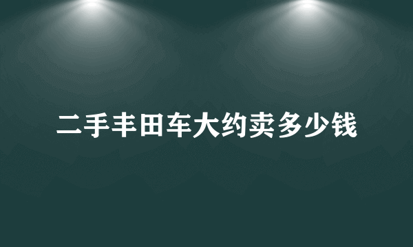 二手丰田车大约卖多少钱