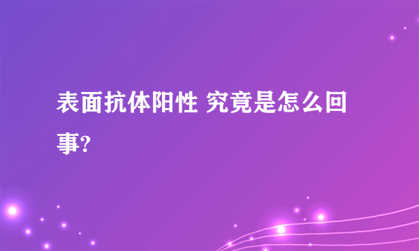 表面抗体阳性 究竟是怎么回事?