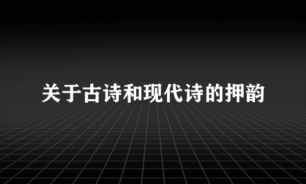 关于古诗和现代诗的押韵