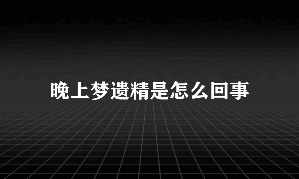 晚上梦遗精是怎么回事