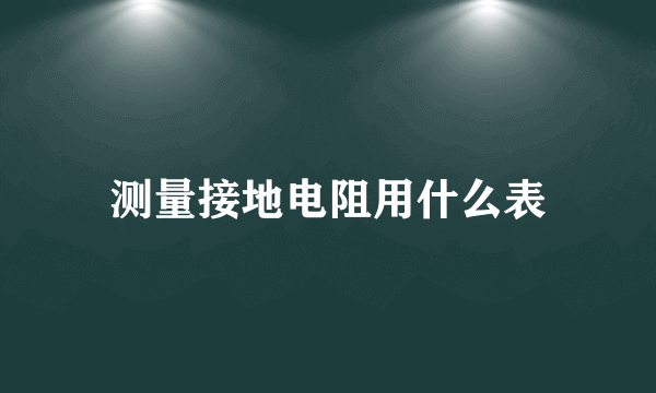 测量接地电阻用什么表