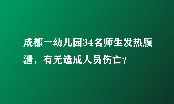 成都一幼儿园34名师生发热腹泄，有无造成人员伤亡？