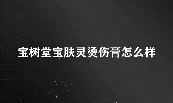 宝树堂宝肤灵烫伤膏怎么样