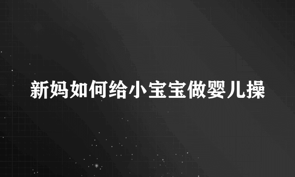 新妈如何给小宝宝做婴儿操