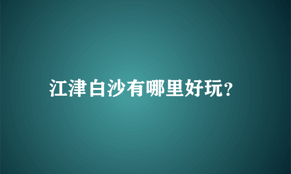 江津白沙有哪里好玩？