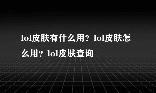 lol皮肤有什么用？lol皮肤怎么用？lol皮肤查询