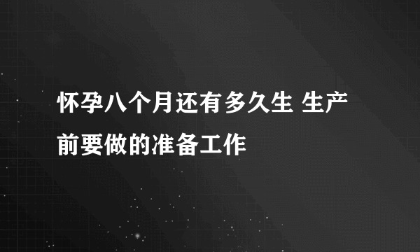 怀孕八个月还有多久生 生产前要做的准备工作