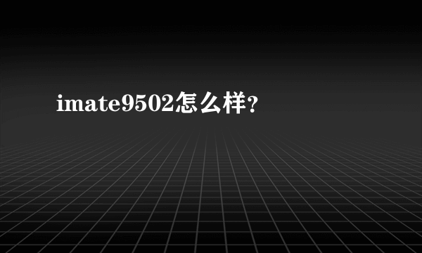 imate9502怎么样？