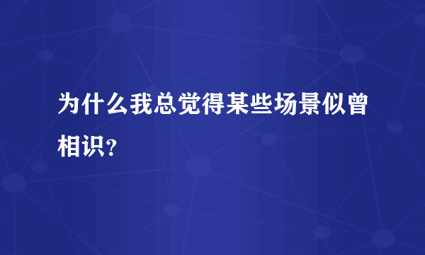 为什么我总觉得某些场景似曾相识？