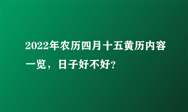 2022年农历四月十五黄历内容一览，日子好不好？