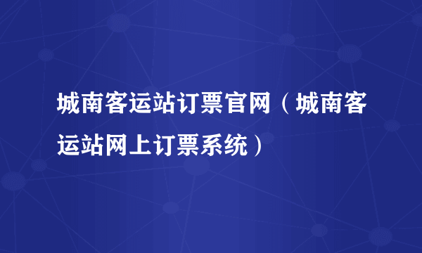 城南客运站订票官网（城南客运站网上订票系统）