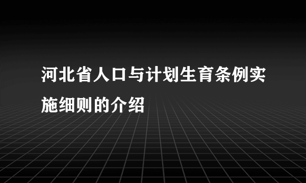 河北省人口与计划生育条例实施细则的介绍