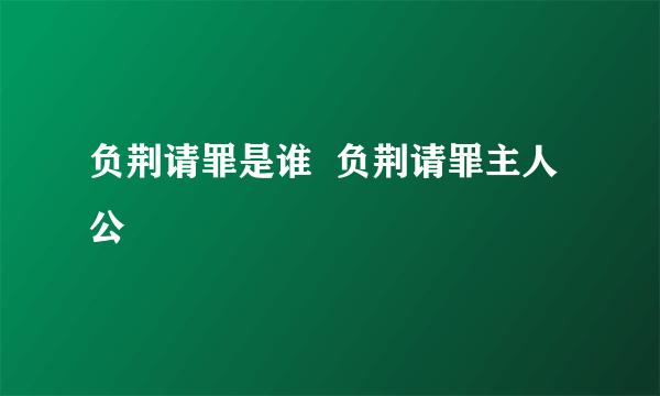 负荆请罪是谁  负荆请罪主人公