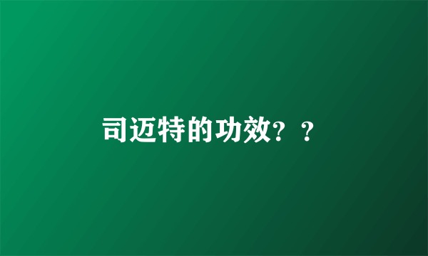 司迈特的功效？？