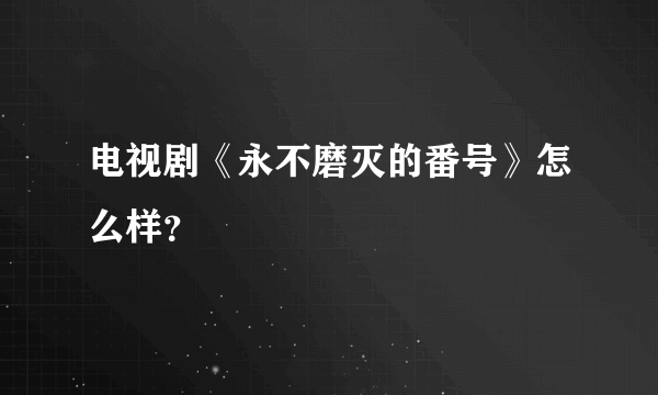 电视剧《永不磨灭的番号》怎么样？