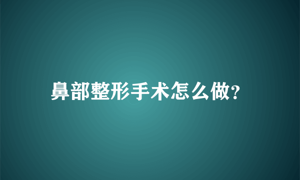 鼻部整形手术怎么做？