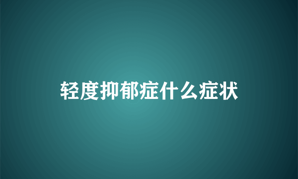 轻度抑郁症什么症状