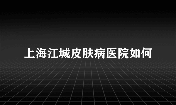 上海江城皮肤病医院如何