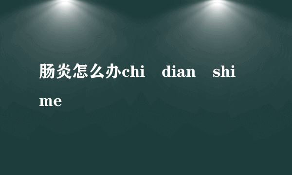 肠炎怎么办chi dian shi me