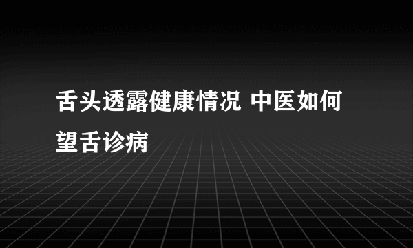 舌头透露健康情况 中医如何望舌诊病