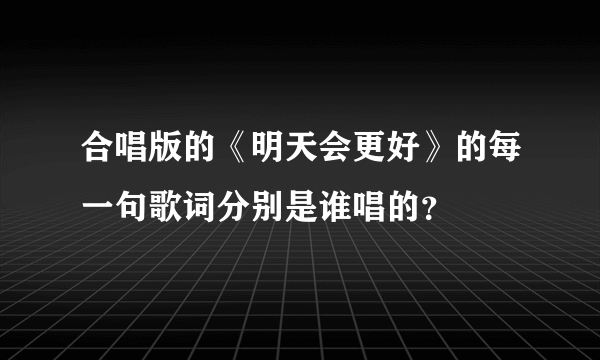 合唱版的《明天会更好》的每一句歌词分别是谁唱的？