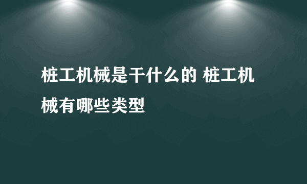 桩工机械是干什么的 桩工机械有哪些类型