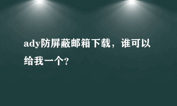 ady防屏蔽邮箱下载，谁可以给我一个？