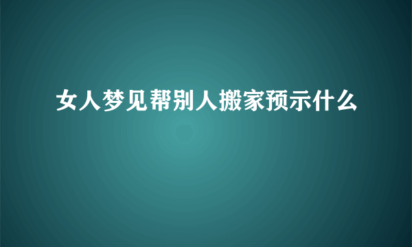 女人梦见帮别人搬家预示什么