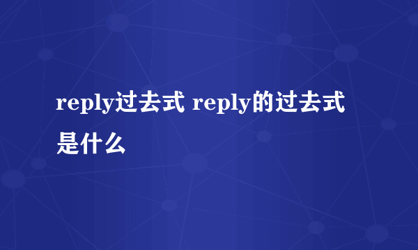 reply过去式 reply的过去式是什么