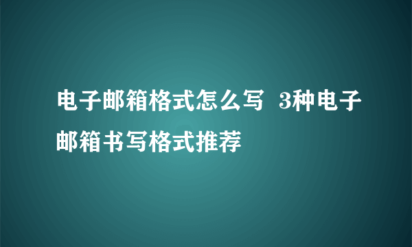 电子邮箱格式怎么写  3种电子邮箱书写格式推荐