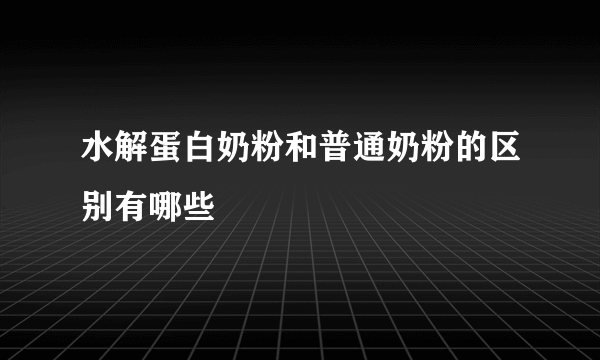 水解蛋白奶粉和普通奶粉的区别有哪些