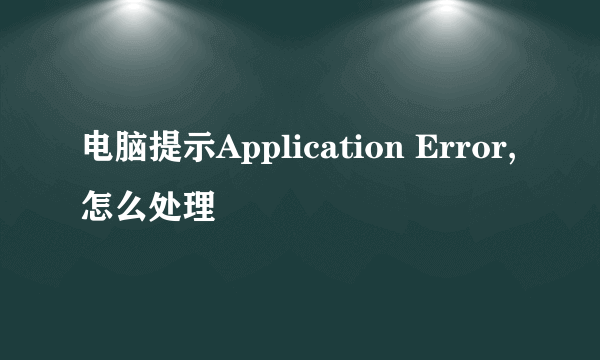 电脑提示Application Error,怎么处理