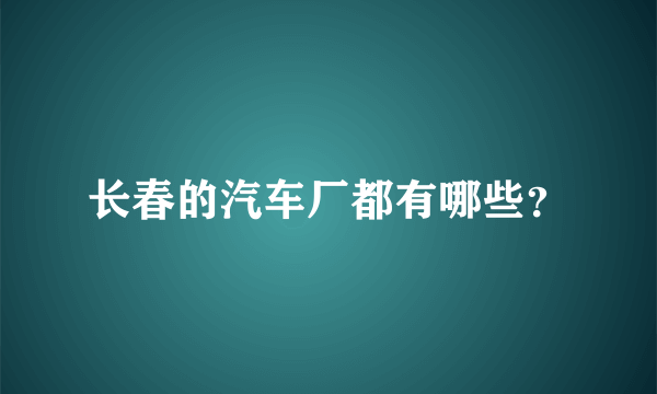 长春的汽车厂都有哪些？