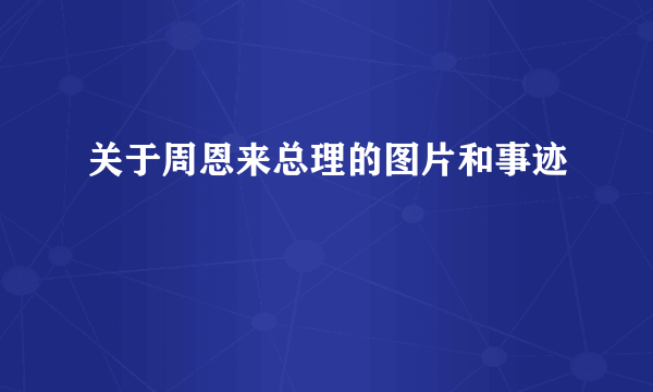 关于周恩来总理的图片和事迹