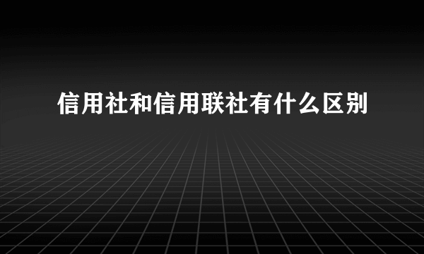 信用社和信用联社有什么区别