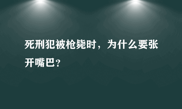 死刑犯被枪毙时，为什么要张开嘴巴？