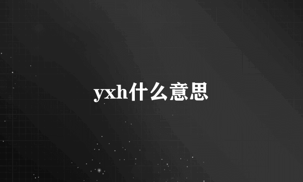 yxh什么意思