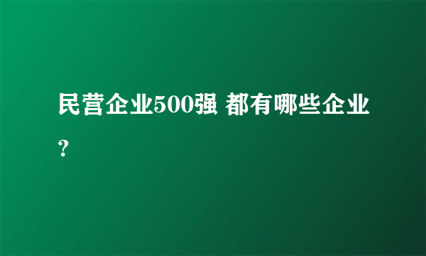 民营企业500强 都有哪些企业？