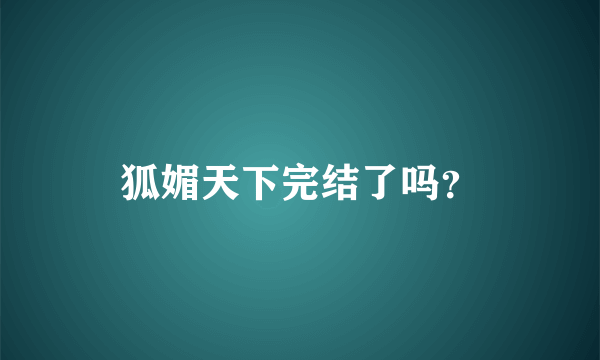 狐媚天下完结了吗？